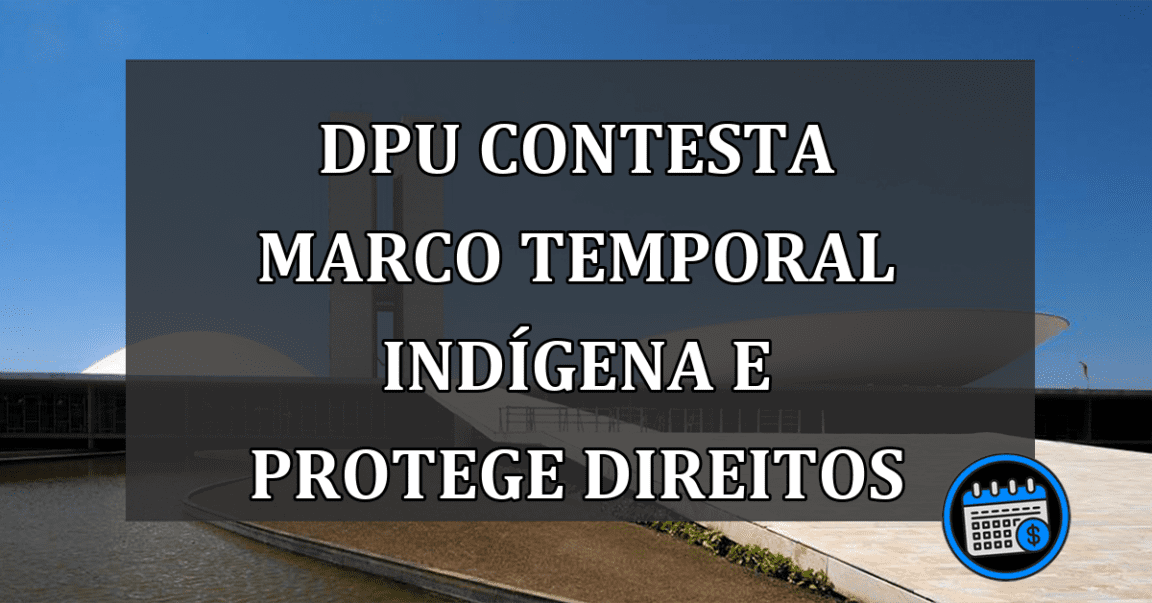 DPU contesta marco temporal indígena e protege direitos