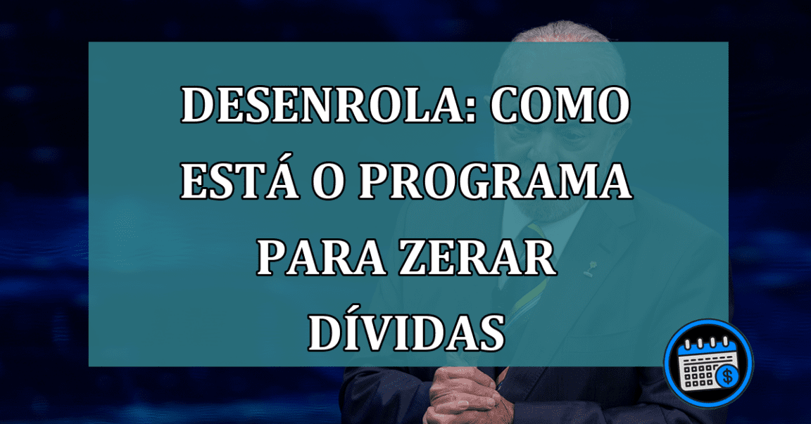 Desenrola: como esta o PROGRAMA para ZERAR DIVIDAS