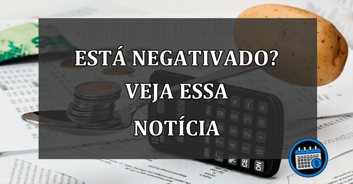 ESTÁ NEGATIVADO? VEJA ESSA NOTÍCIA