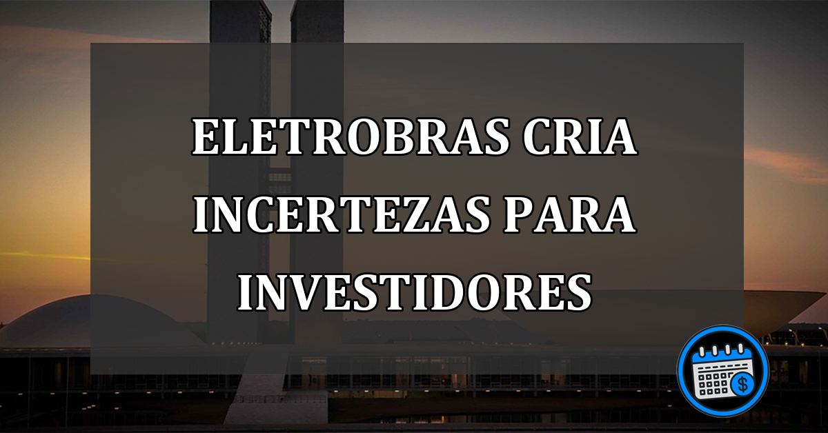 Eletrobras cria incertezas para investidores