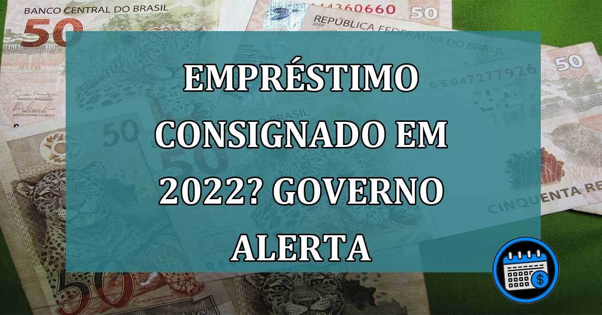 Emprestimo Consignado em 2022? GOVERNO ALERTA