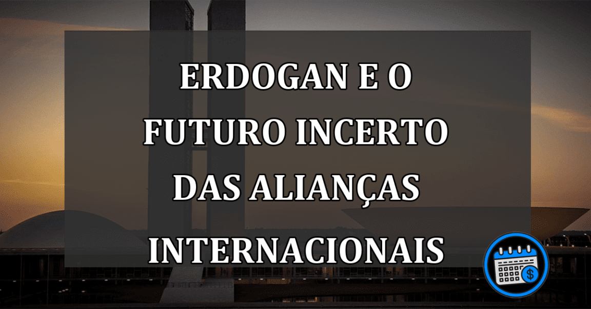 Erdogan e o Futuro incerto das Alianças Internacionais