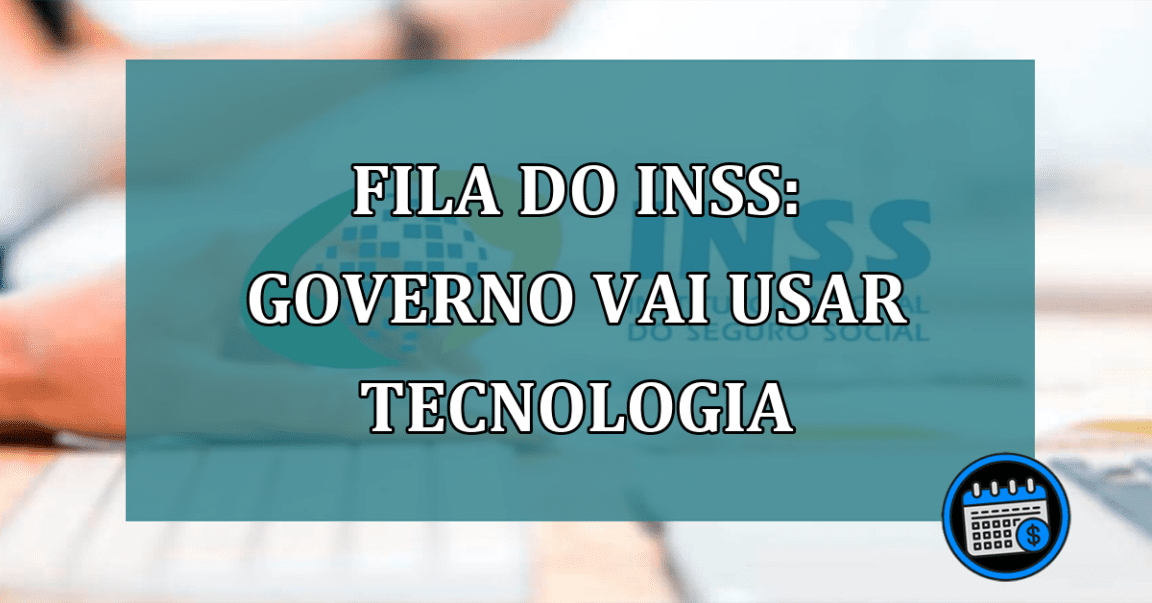 Fila do INSS: governo vai usar TECNOLOGIA