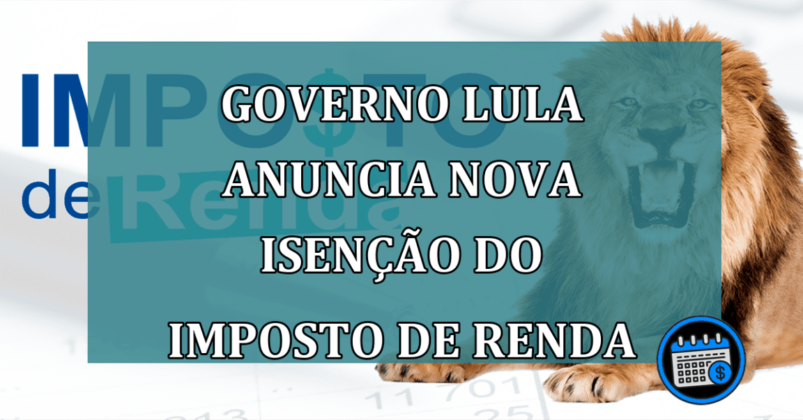 Governo Lula anuncia nova isencao do Imposto de Renda