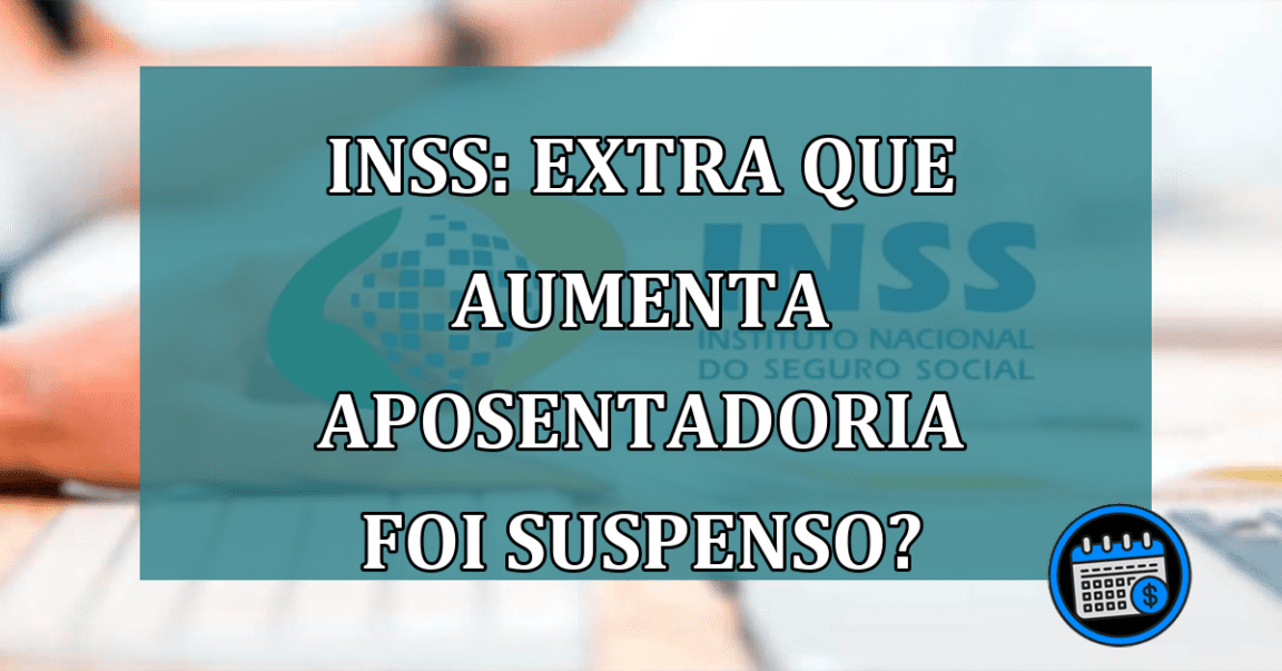 INSS: EXTRA que aumenta aposentadoria foi suspenso?