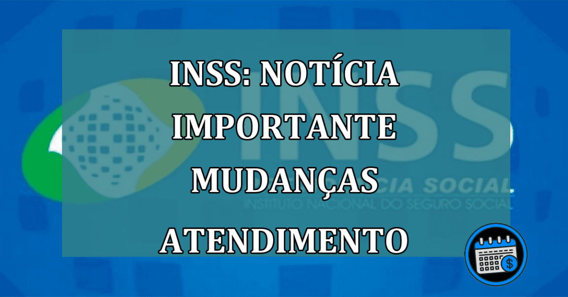 INSS: noticia IMPORTANTE mudancas ATENDIMENTO