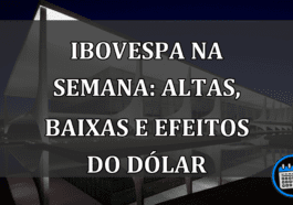 Ibovespa na Semana: Altas, Baixas e Efeitos do Dólar