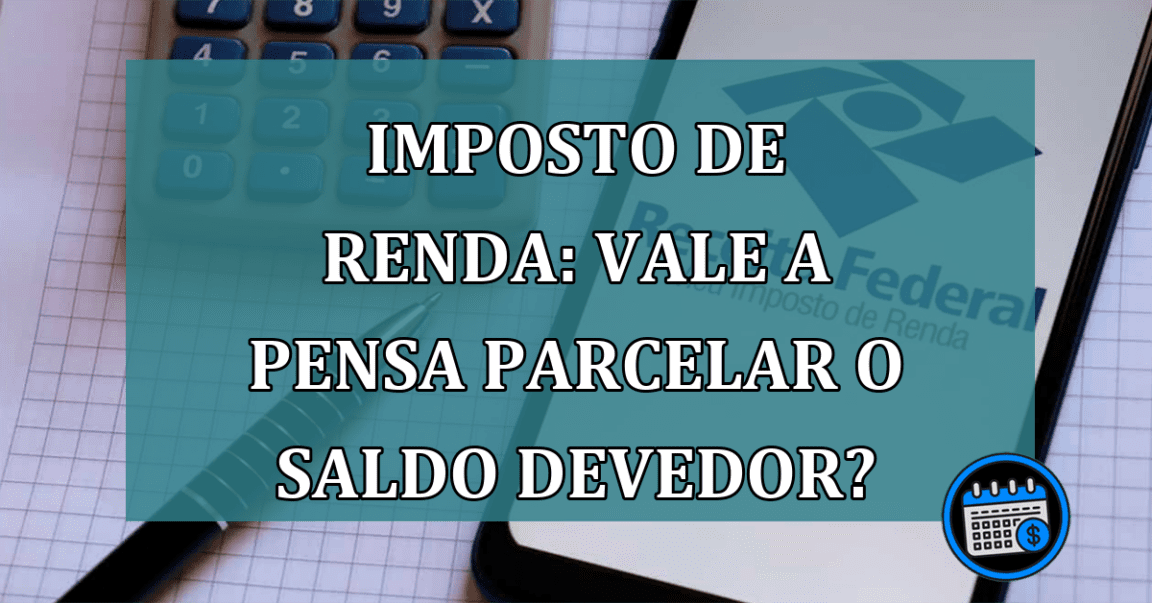 Imposto de Renda: vale a pensa parcelar o saldo devedor?