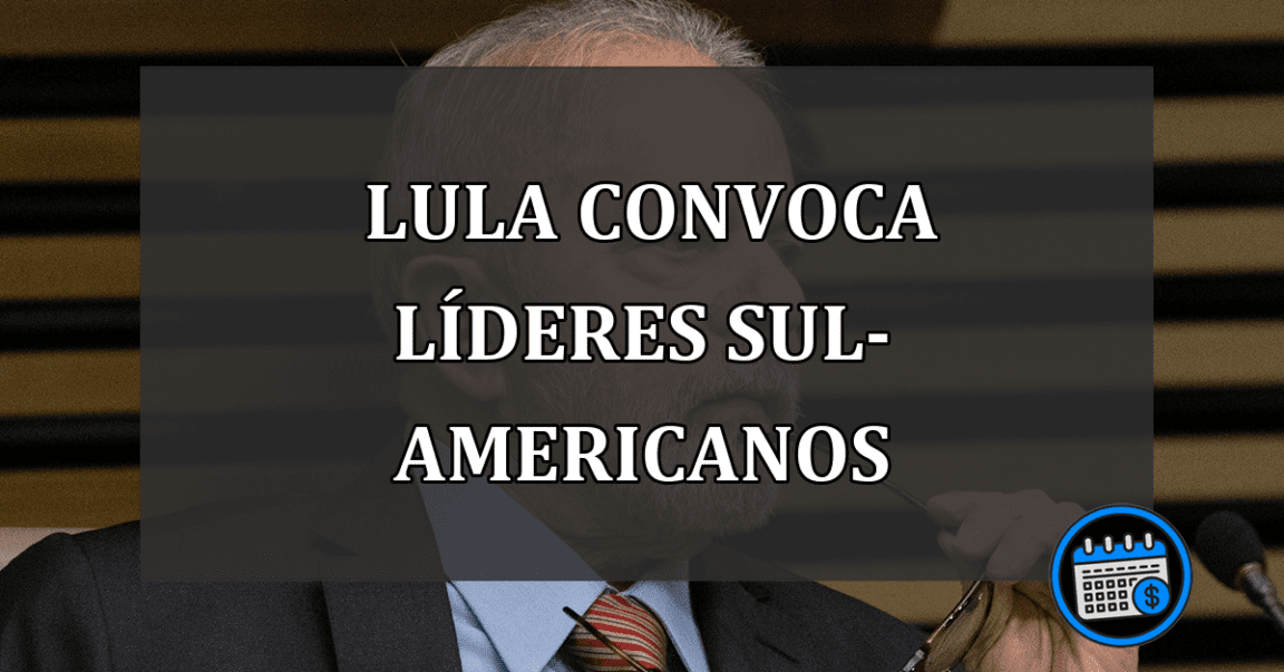 Lula Convoca Líderes Sul-Americanos