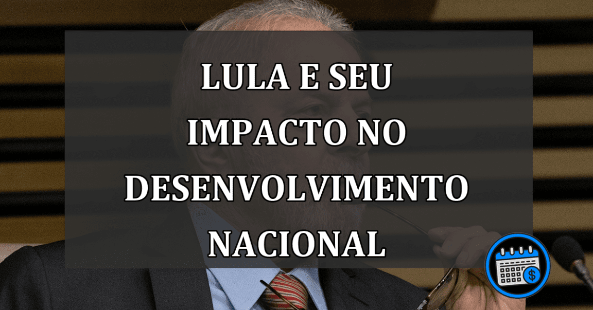 Lula e seu Impacto no Desenvolvimento Nacional