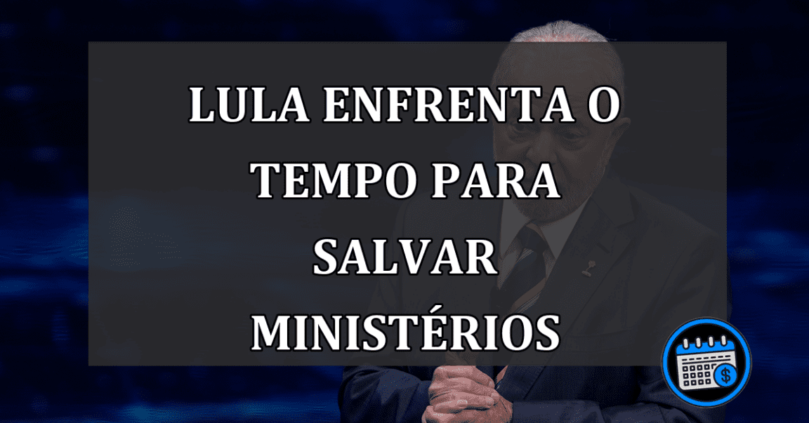 Lula enfrenta o tempo para salvar ministérios