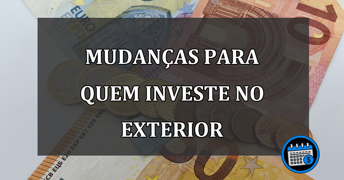 MUDANÇAS PARA QUEM INVESTE NO EXTERIOR