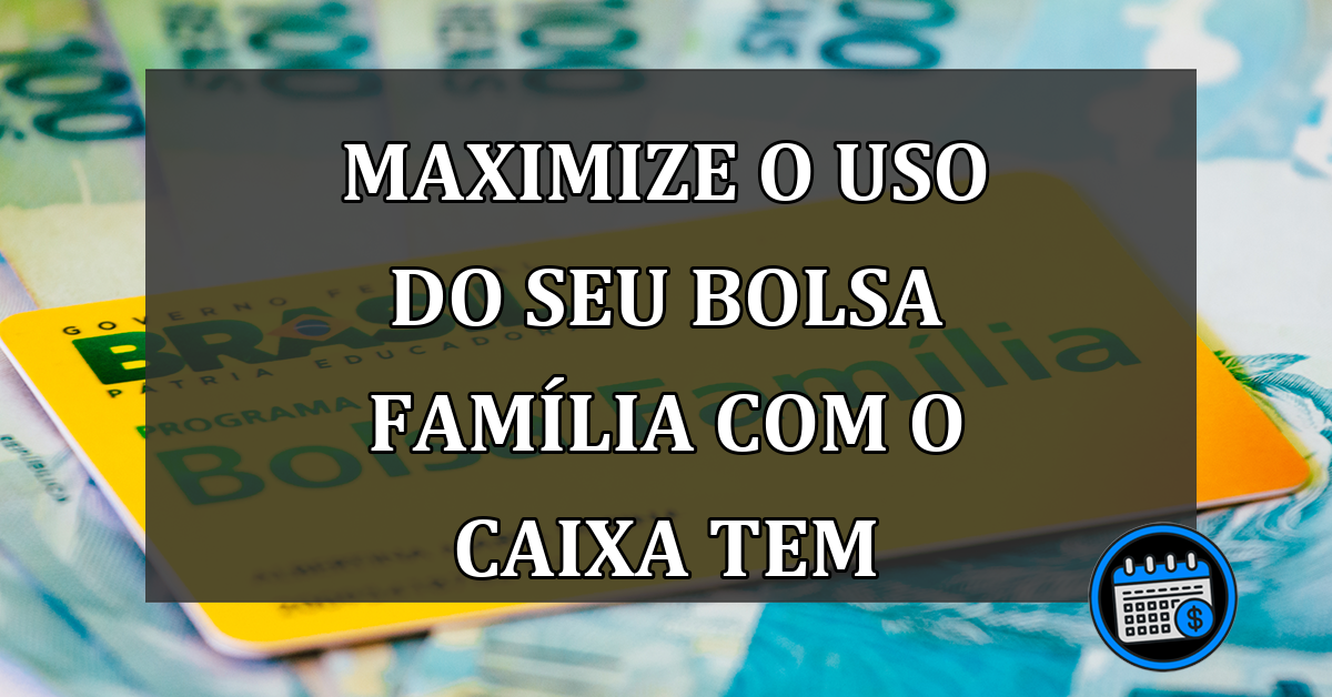 Maximize o Uso do Seu Bolsa Família com o Caixa Tem