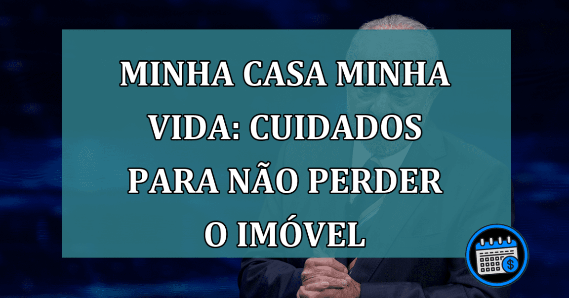 Minha Casa Minha Vida: cuidados para não perder o imovel