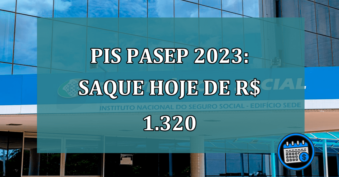 PIS Pasep 2023: Saque HOJE de R$ 1.320