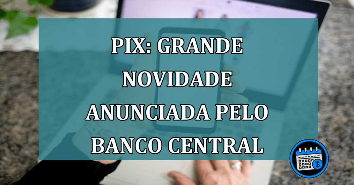 Pix: grande NOVIDADE ANUNCIADA pelo Banco Central