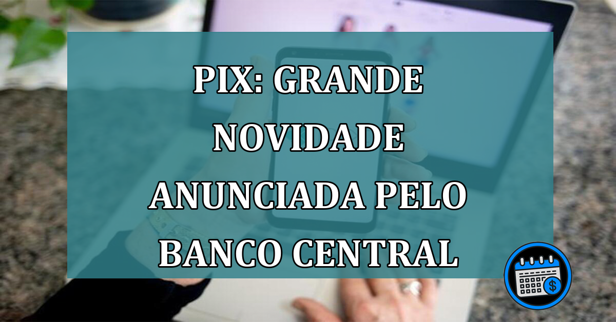 Pix: grande NOVIDADE ANUNCIADA pelo Banco Central