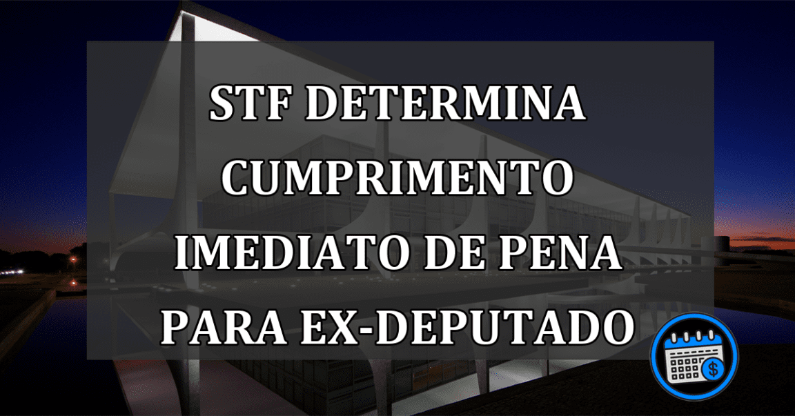 STF Determina Cumprimento Imediato de Pena para Ex-deputado