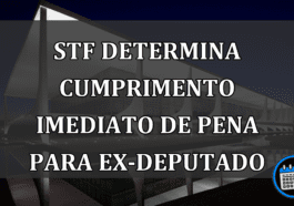 STF Determina Cumprimento Imediato de Pena para Ex-deputado