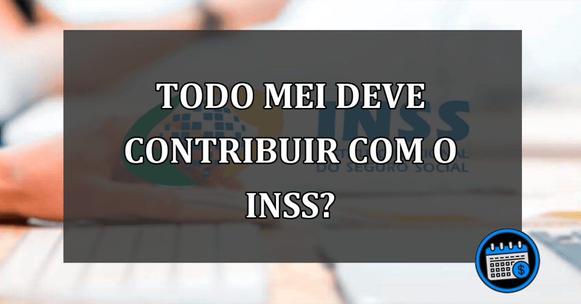 TODO MEI DEVE CONTRIBUIR COM O INSS?