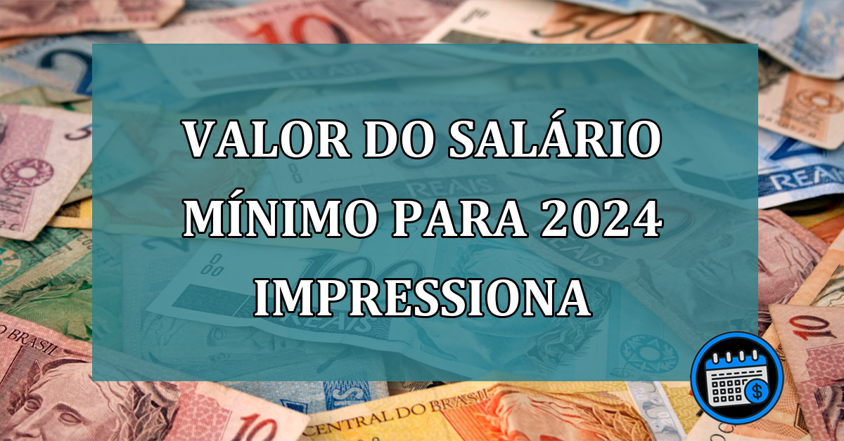 Valor do salario minimo para 2024 impressiona