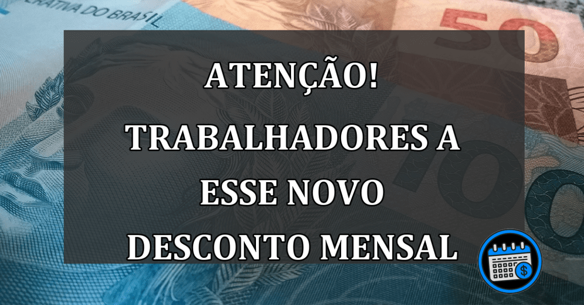 atenção! trabalhadores a esse novo desconto mensal