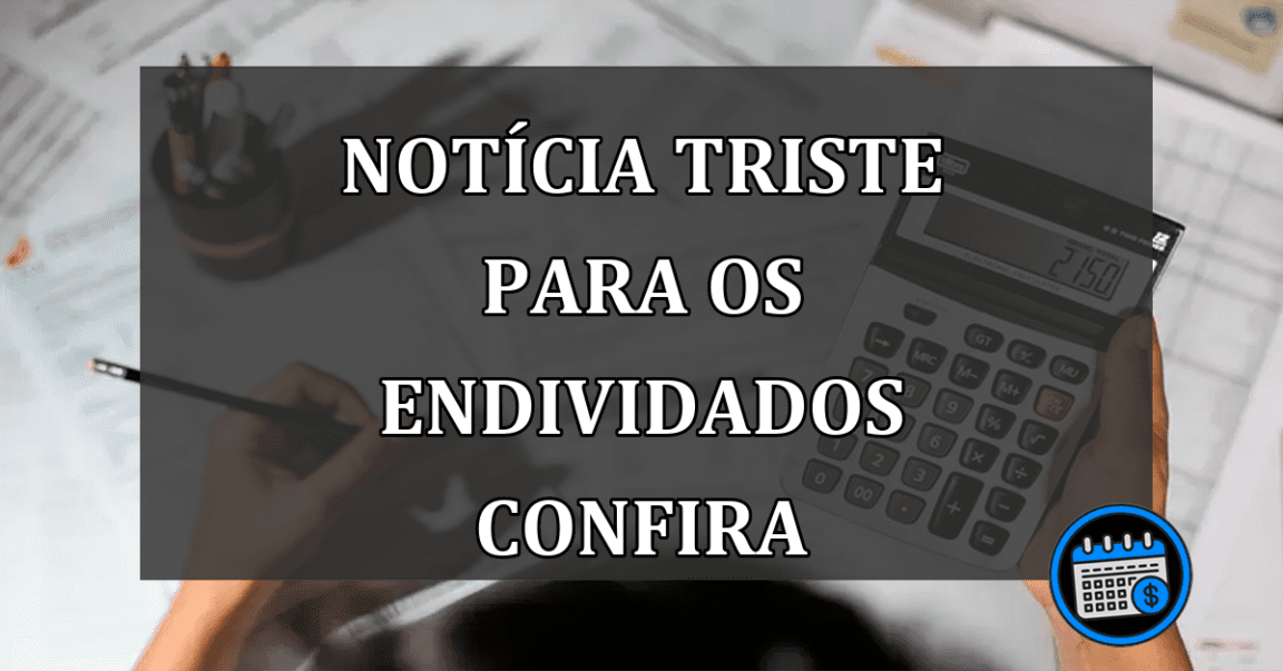 notícia triste para os endividados confira