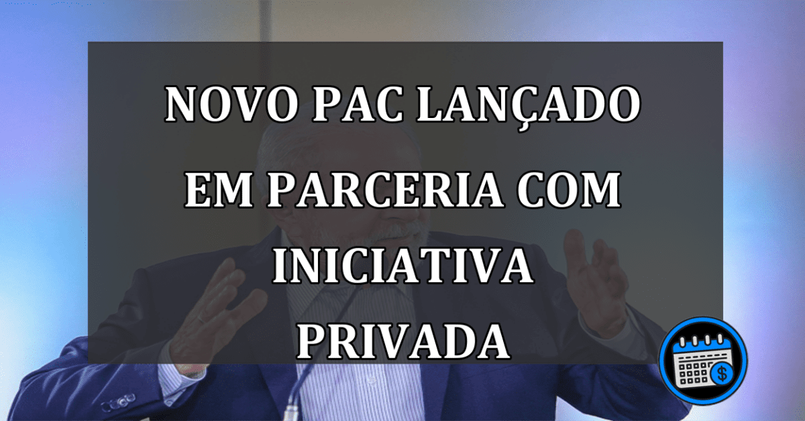 novo PAC lançado em parceria com iniciativa privada