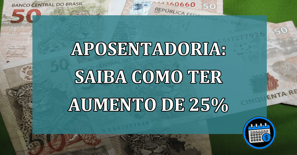 Aposentadoria: saiba como ter AUMENTO de 25%