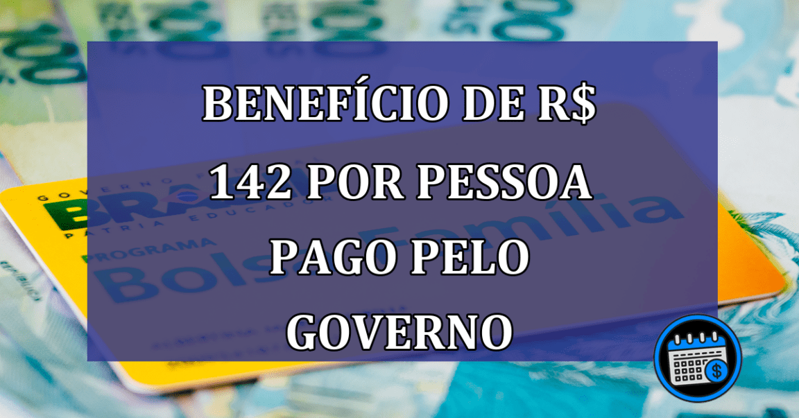 BENEFÍCIO de R$ 142 por pessoa pago pelo GOVERNO