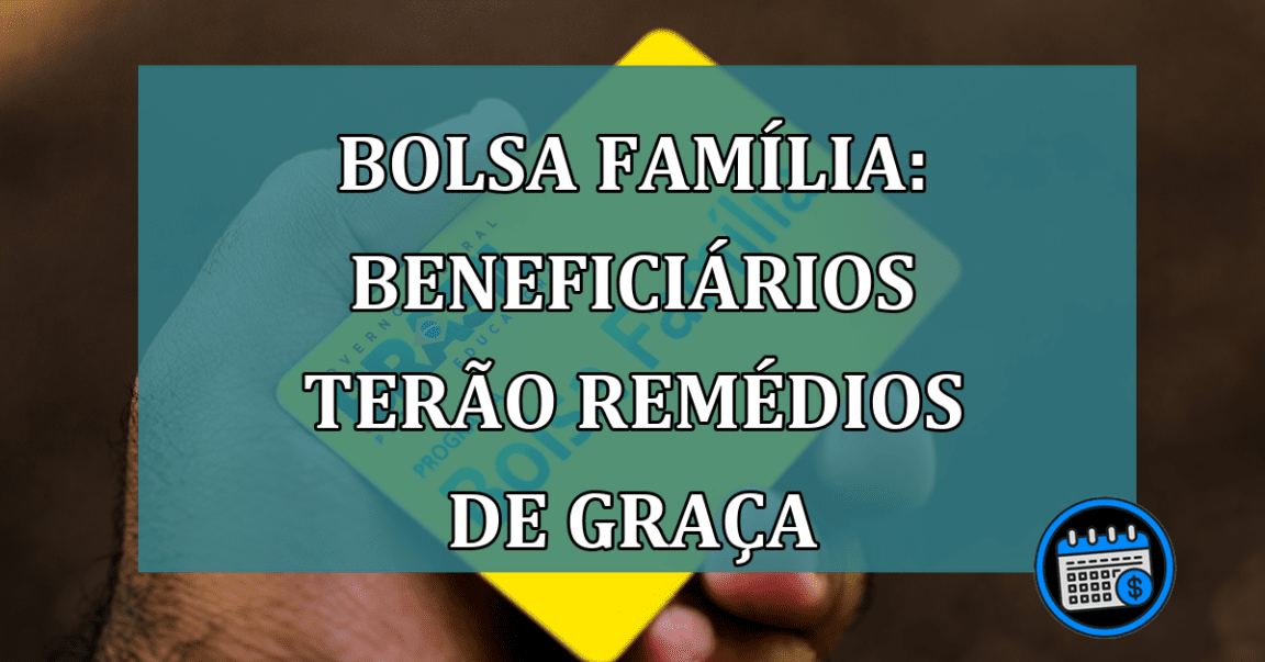 Bolsa Familia: beneficiarios terão REMEDIOS de GRACA