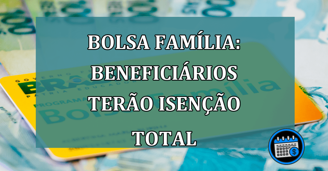 Bolsa Familia: beneficiarios terao ISENCAO TOTAL