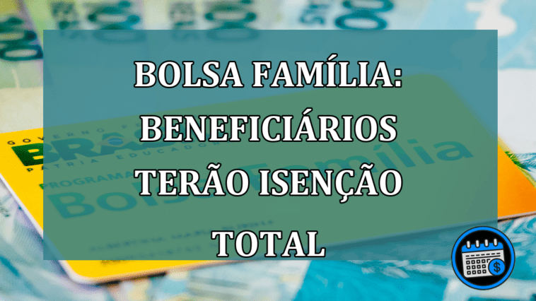 Bolsa Familia: beneficiarios terao ISENCAO TOTAL