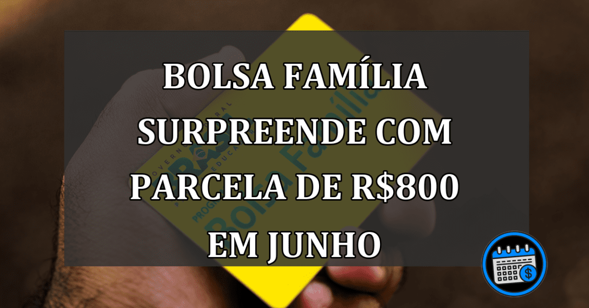 Bolsa Família surpreende com parcela de R$800 em junho