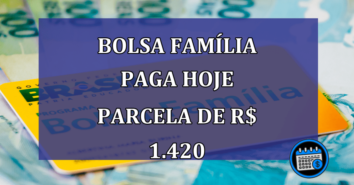 Bolsa Familia paga HOJE parcela de R$ 1.420