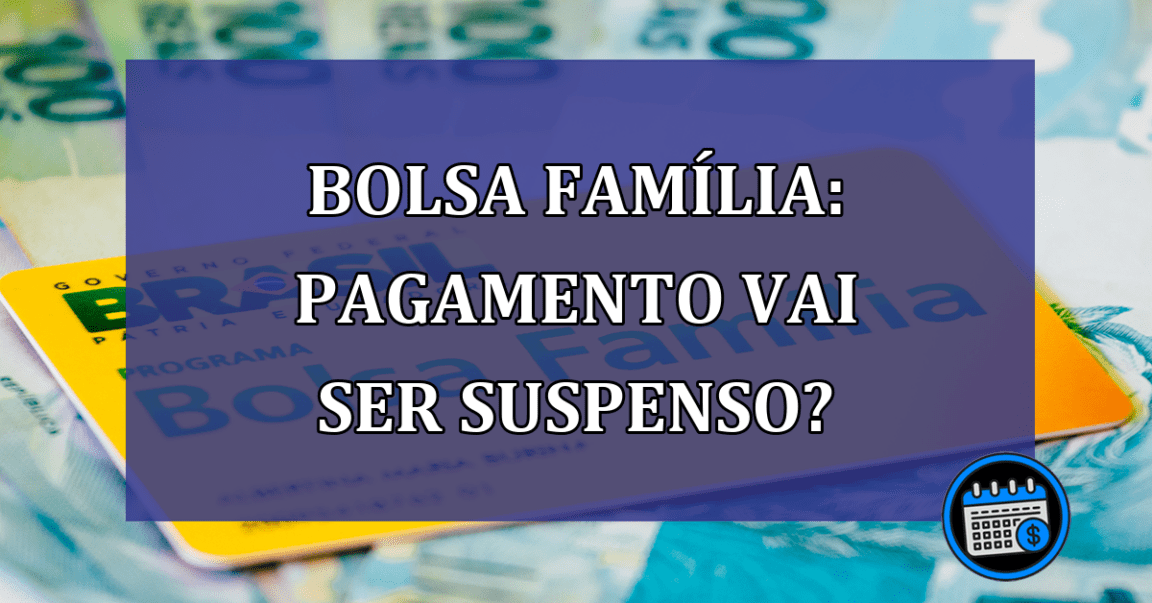 Bolsa Familia: pagamento vai ser SUSPENSO?