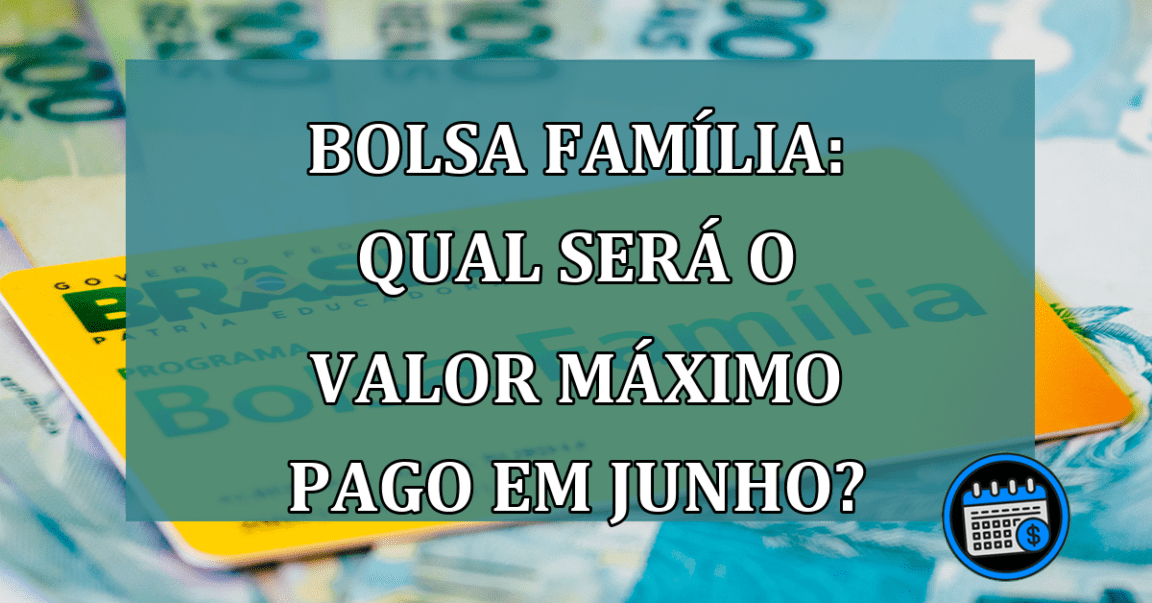 Bolsa Familia: Qual sera o valor maximo pago em junho?