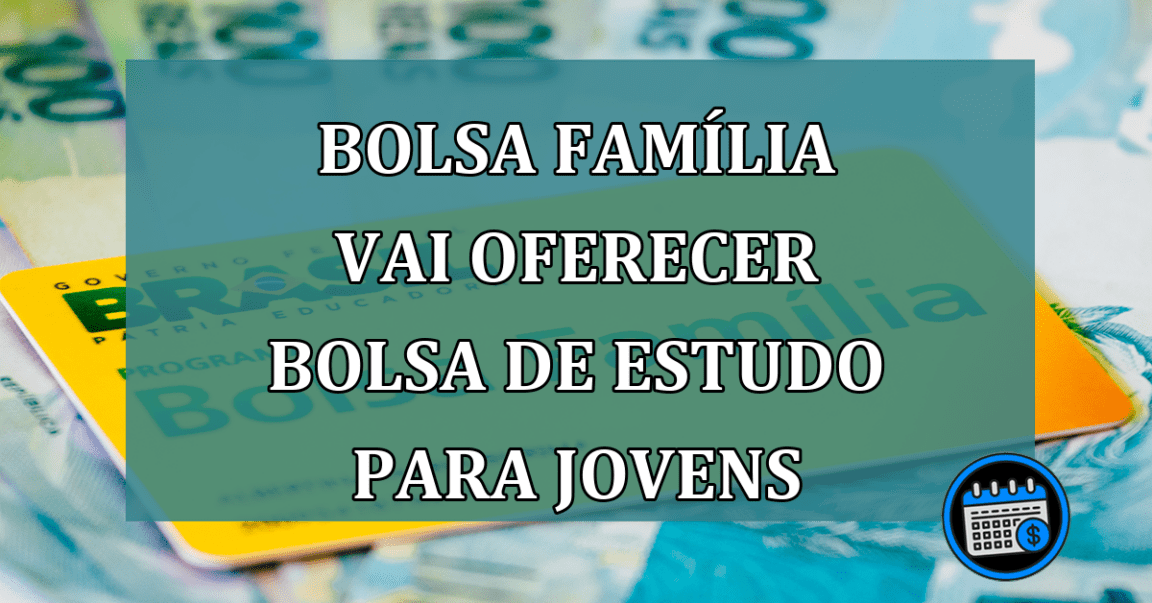 Bolsa Familia vai oferecer BOLSA de ESTUDO para JOVENS