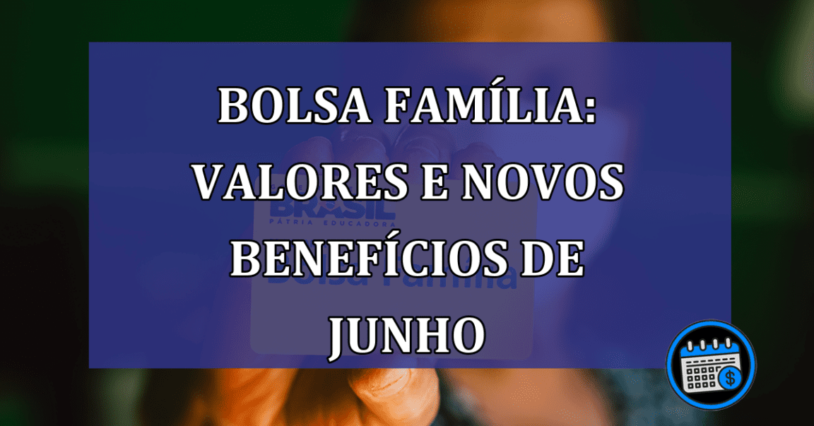 Bolsa Familia: valores e NOVOS BENEFICIOS de junho