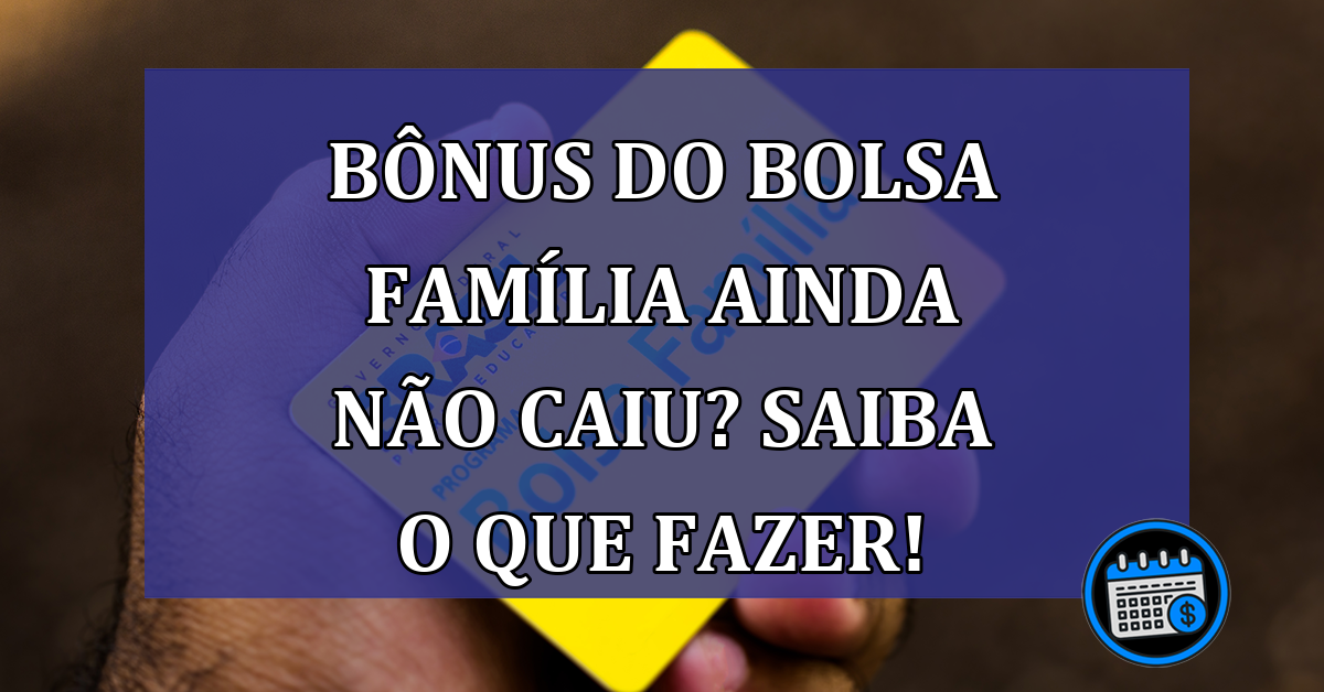 Bonus do Bolsa Familia ainda nao caiu? Saiba o que fazer!