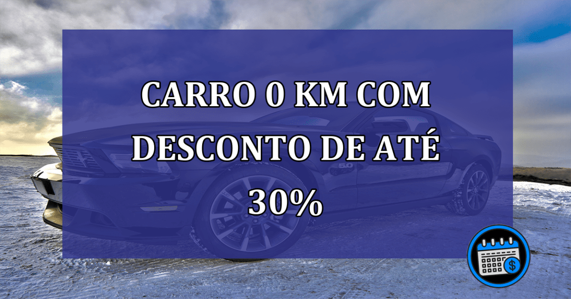 Carro 0 km com DESCONTO de até 30%