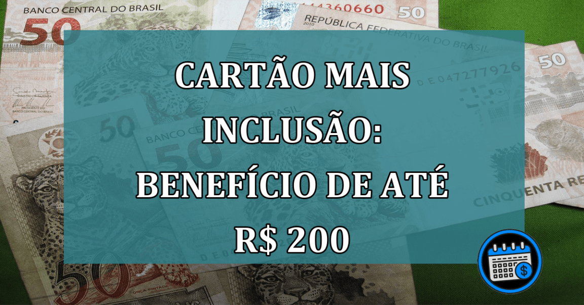 Cartao Mais Inclusao: beneficio de ate R$ 200