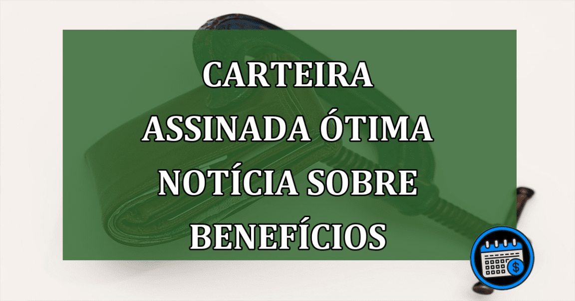 Carteira Assinada OTIMA noticia sobre beneficios