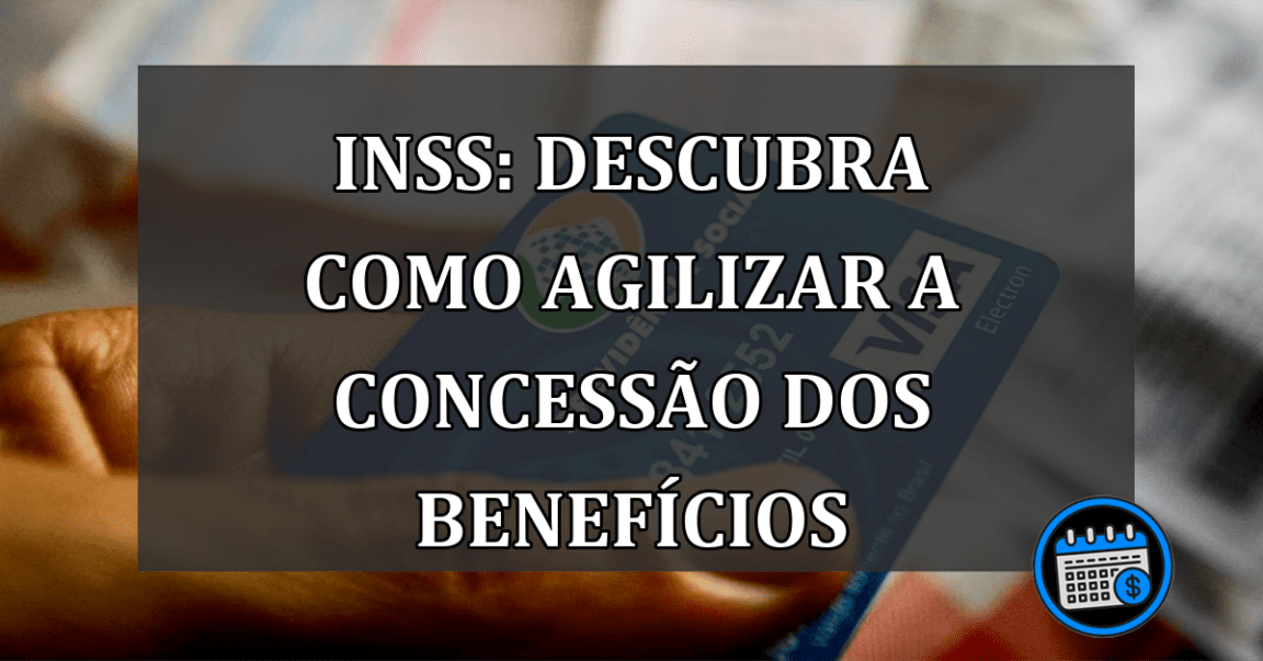 INSS: Descubra como agilizar a concessão dos benefícios