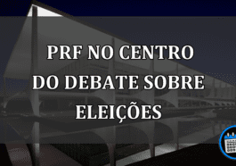 PRF no centro do debate sobre eleições