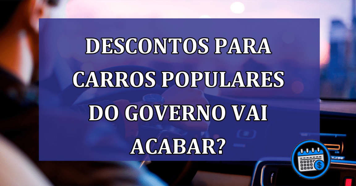 Descontos para carros populares do governo vai acabar?