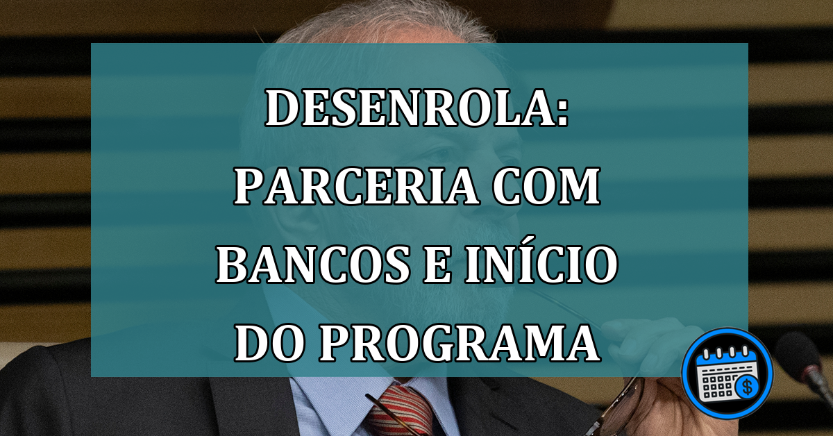 Desenrola: parceria com BANCOS e INICIO do programa