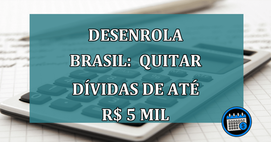 Desenrola Brasil: QUITAR DIVIDAS de ate R$ 5 mil