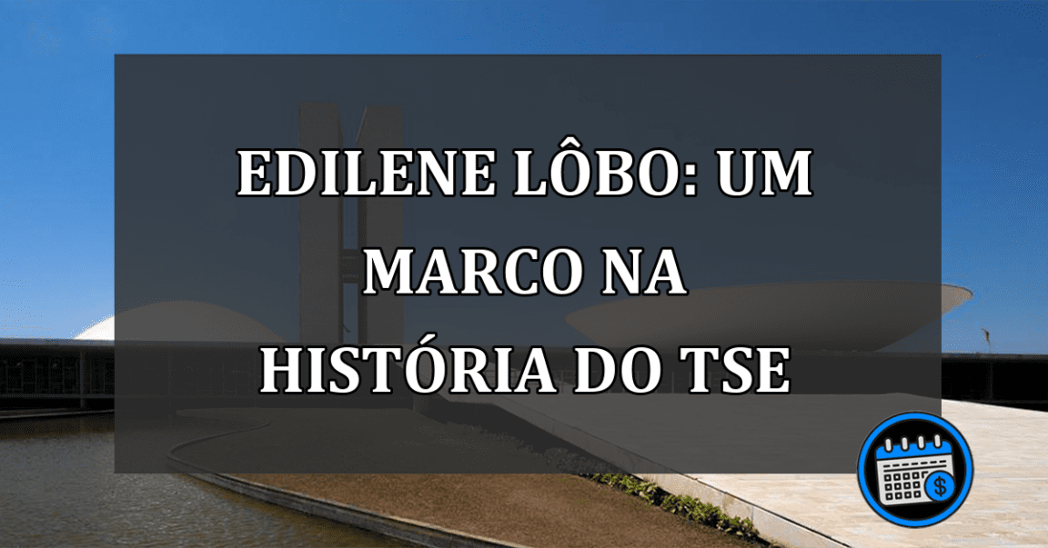 Edilene Lôbo: Um Marco na História do TSE