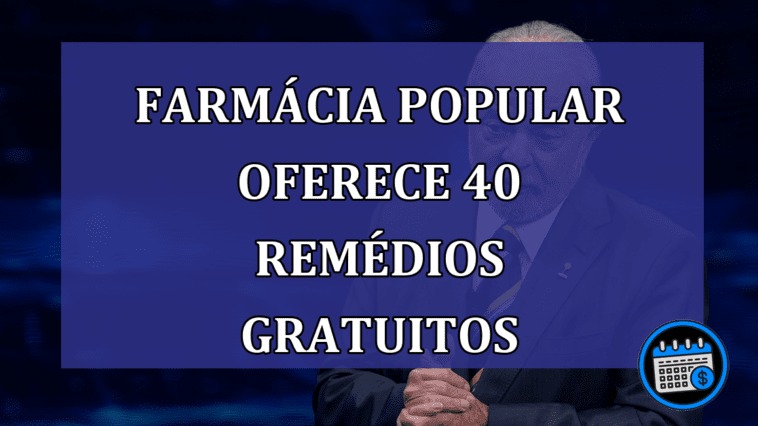 Farmacia Popular oferece 40 remedios GRATUITOS